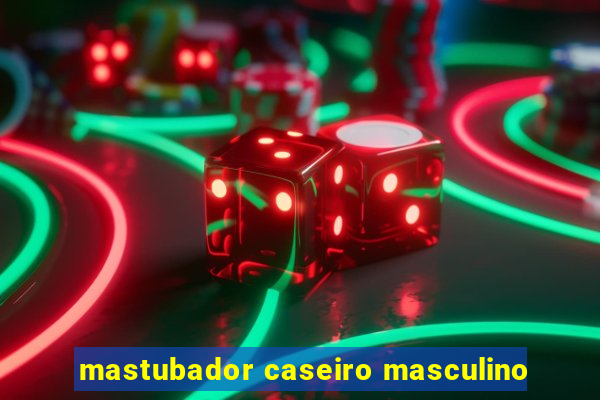 mastubador caseiro masculino